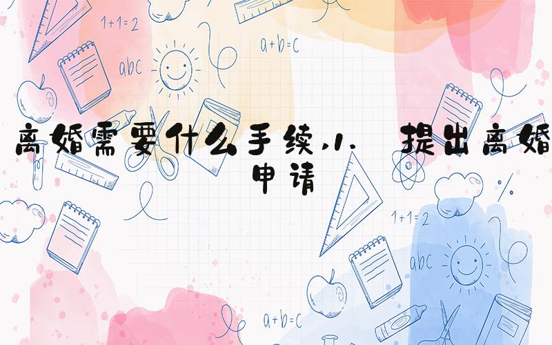 离婚需要什么手续 1. 提出离婚申请